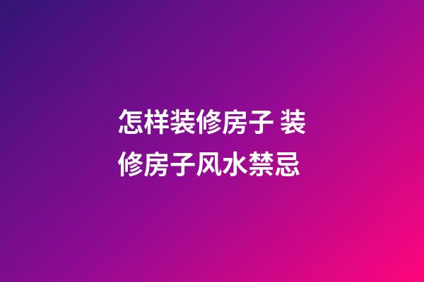 怎样装修房子 装修房子风水禁忌